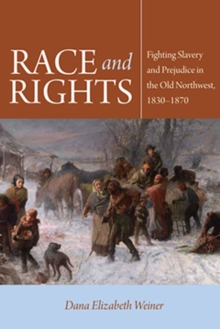 Race and Rights : Fighting Slavery and Prejudice in the Old Northwest, 1830-1870