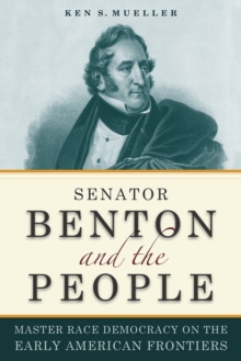 Senator Benton and the People : Master Race Democracy on the Early American Frontier