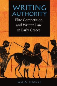 Writing Authority : Elite Competition and Written Law in Early Greece