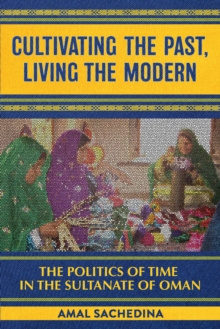 Cultivating the Past, Living the Modern : The Politics of Time in the Sultanate of Oman