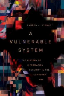 A Vulnerable System : The History of Information Security in the Computer Age