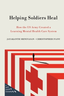 The Helping Soldiers Heal : How the US Army Created a Learning Mental Health Care System