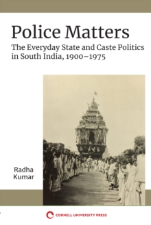 Police Matters : The Everyday State and Caste Politics in South India, 1900-1975