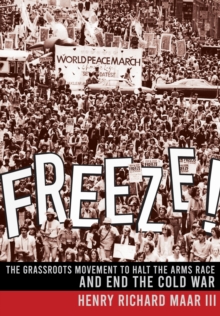 Freeze! : The Grassroots Movement to Halt the Arms Race and End the Cold War