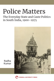 Police Matters : The Everyday State and Caste Politics in South India, 19001975