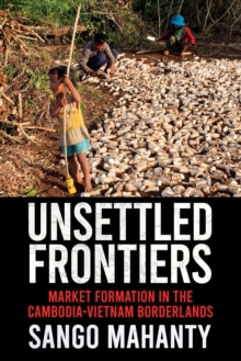 Unsettled Frontiers : Market Formation in the Cambodia-Vietnam Borderlands