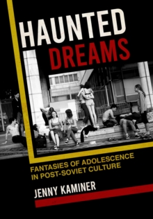 Haunted Dreams : Fantasies of Adolescence in Post-Soviet Culture