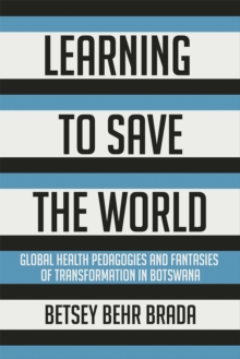 Learning to Save the World : Global Health Pedagogies and Fantasies of Transformation in Botswana