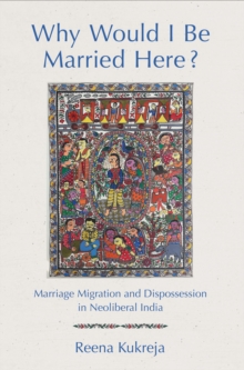 Why Would I Be Married Here? : Marriage Migration and Dispossession in Neoliberal India