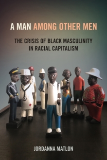 A Man among Other Men : The Crisis of Black Masculinity in Racial Capitalism