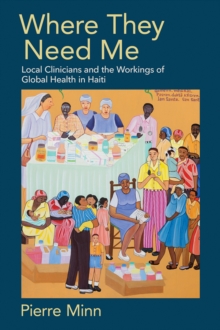 Where They Need Me : Local Clinicians and the Workings of Global Health in Haiti