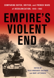 Empire's Violent End : Comparing Dutch, British, and French Wars of Decolonization, 1945-1962