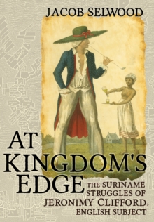 At Kingdom's Edge : The Suriname Struggles of Jeronimy Clifford, English Subject