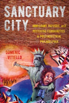 The Sanctuary City : Immigrant, Refugee, and Receiving Communities in Postindustrial Philadelphia