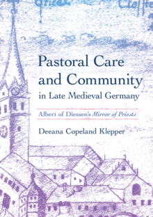 Pastoral Care and Community in Late Medieval Germany : Albert of Diessen's "Mirror of Priests"