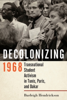 Decolonizing 1968 : Transnational Student Activism in Tunis, Paris, and Dakar