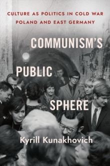 Communism's Public Sphere : Culture as Politics in Cold War Poland and East Germany