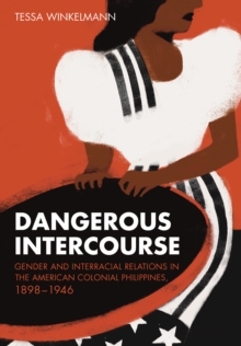 The Dangerous Intercourse : Gender and Interracial Relations in the American Colonial Philippines, 1898-1946