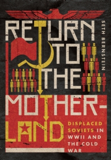 Return to the Motherland : Displaced Soviets in WWII and the Cold War