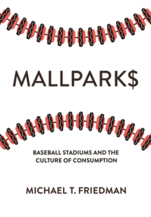 Mallparks : Baseball Stadiums and the Culture of Consumption