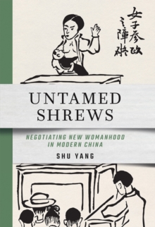 Untamed Shrews : Negotiating New Womanhood in Modern China