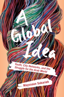 A Global Idea : Youth, City Networks, and the Struggle for the Arab World