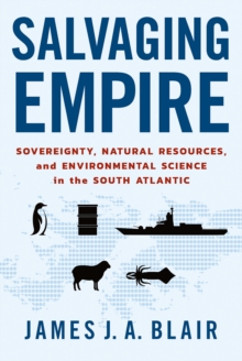 Salvaging Empire : Sovereignty, Natural Resources, and Environmental Science in the South Atlantic