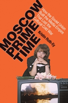 Moscow Prime Time : How the Soviet Union Built the Media Empire that Lost the Cultural Cold War