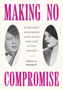 Making No Compromise : Margaret Anderson, Jane Heap, and the "Little Review"