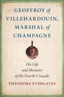 Geoffroy of Villehardouin, Marshal of Champagne : His Life and Memoirs of the Fourth Crusade