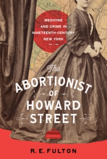 The Abortionist of Howard Street : Medicine and Crime in Nineteenth-Century New York