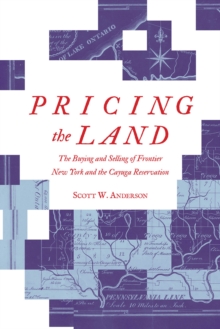 Pricing the Land : The Buying and Selling of Frontier New York and the Cayuga Reservation