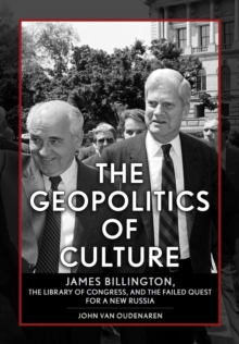 The Geopolitics of Culture : James Billington, the Library of Congress, and the Failed Quest for a New Russia