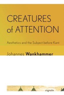 Creatures of Attention : Aesthetics and the Subject before Kant