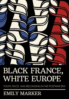 Black France, White Europe : Youth, Race, and Belonging in the Postwar Era