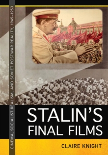 Stalin's Final Films : Cinema, Socialist Realism, and Soviet Postwar Reality, 1945-1953