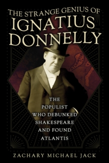 The Strange Genius of Ignatius Donnelly : The Populist Who Debunked Shakespeare and Found Atlantis