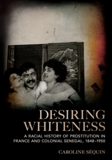 Desiring Whiteness : A Racial History of Prostitution in France and Colonial Senegal, 1848-1950