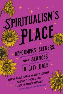 Spiritualism's Place : Reformers, Seekers, and Seances in Lily Dale