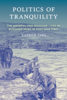 Politics of Tranquility : The Material and Mundane Lives of Buddhist Nuns in Post-Mao Tibet