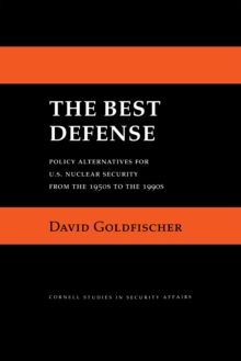 The Best Defense : Policy Alternatives For U.S. Nuclear Security From The 1950s To The 1990s