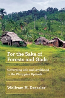 For The Sake Of Forests And Gods : Governing Life And Livelihood In The Philippine Uplands