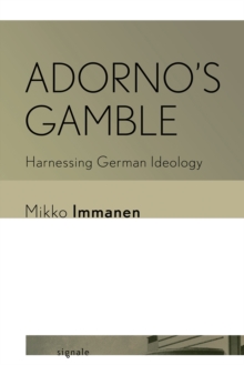 Adorno's Gamble : Harnessing German Ideology