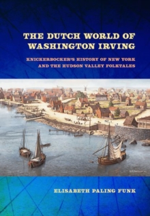 The Dutch World of Washington Irving : Knickerbocker's History of New York and the Hudson Valley Folktales