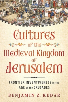 Cultures of the Medieval Kingdom of Jerusalem : Frontier Inventiveness in the Age of the Crusades
