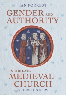 Gender and Authority in the Late Medieval Church : A New History