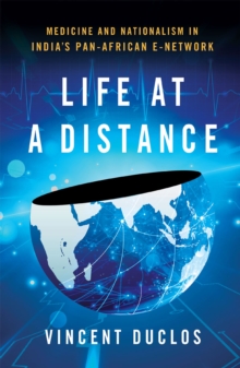 Life at a Distance : Medicine and Nationalism in India's Pan-African E-Network