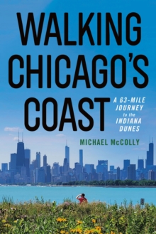 Walking Chicago's Coast : A 63-Mile Journey to the Indiana Dunes