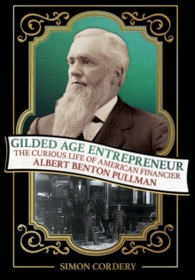 Gilded Age Entrepreneur : The Curious Life of American Financier Albert Benton Pullman
