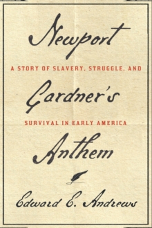 Newport Gardner's Anthem : A Story of Slavery, Struggle, and Survival in Early America